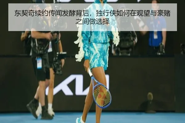 东契奇续约传闻发酵背后，独行侠如何在观望与豪赌之间做选择